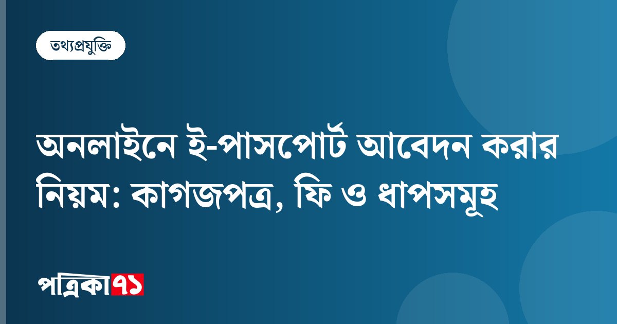 অনলাইনে ই-পাসপোর্ট আবেদন করার নিয়ম: কাগজপত্র, ফি ও ধাপসমূহ