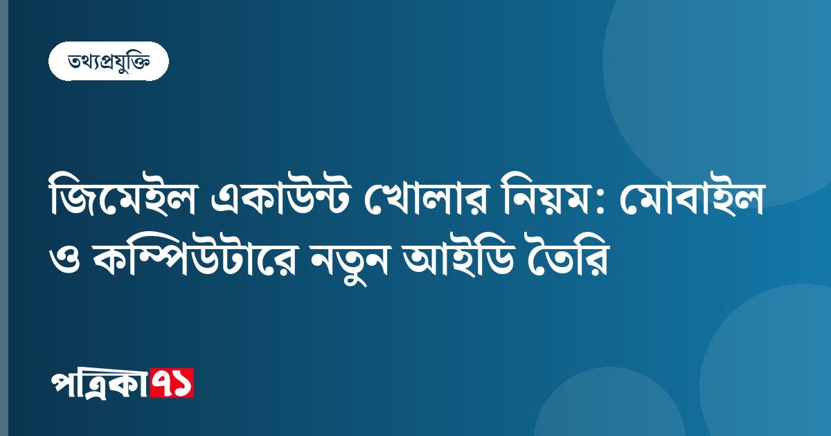 জিমেইল একাউন্ট খোলার নিয়ম: মোবাইল ও কম্পিউটারে নতুন আইডি তৈরি