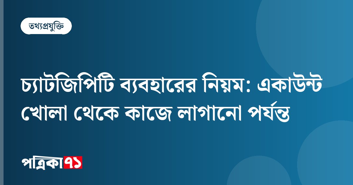চ্যাটজিপিটি ব্যবহারের নিয়ম: একাউন্ট খোলা থেকে কাজে লাগানো পর্যন্ত