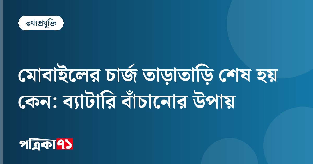 মোবাইলের চার্জ তাড়াতাড়ি শেষ হয় কেন: ব্যাটারি বাঁচানোর উপায়
