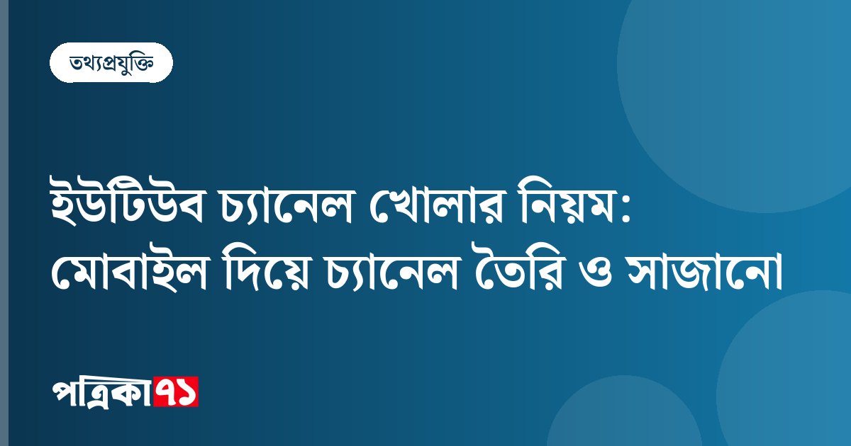 ইউটিউব চ্যানেল খোলার নিয়ম: মোবাইল দিয়ে চ্যানেল তৈরি ও সাজানো