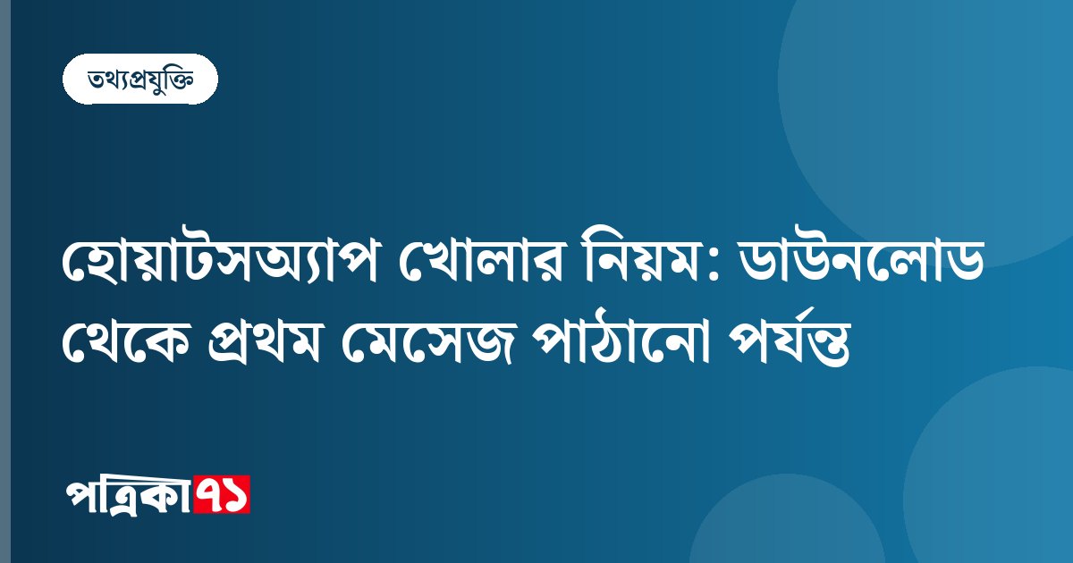 হোয়াটসঅ্যাপ খোলার নিয়ম: ডাউনলোড থেকে প্রথম মেসেজ পাঠানো পর্যন্ত