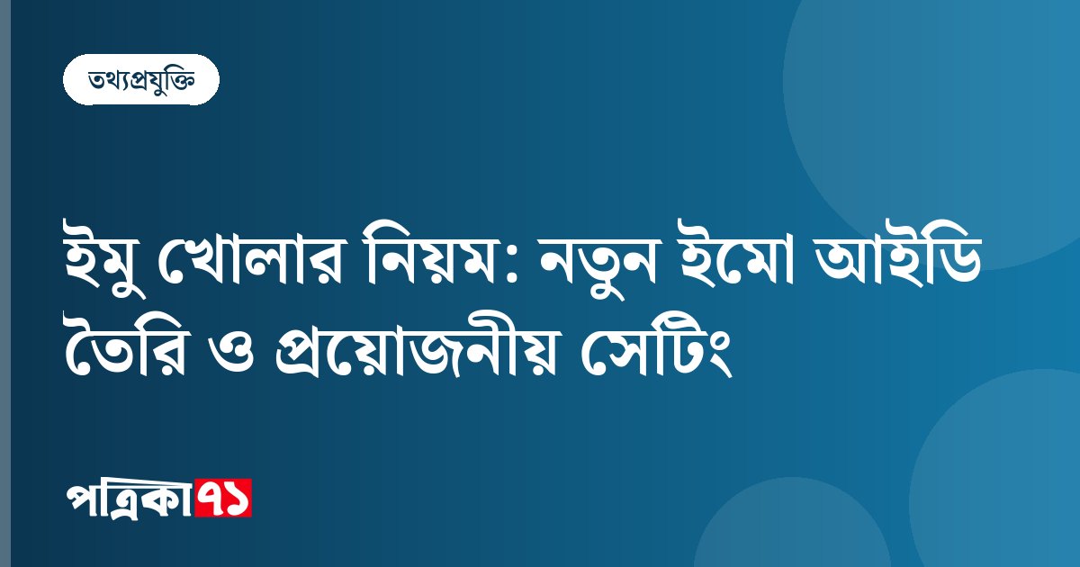 ইমু খোলার নিয়ম: নতুন ইমো আইডি তৈরি ও প্রয়োজনীয় সেটিং
