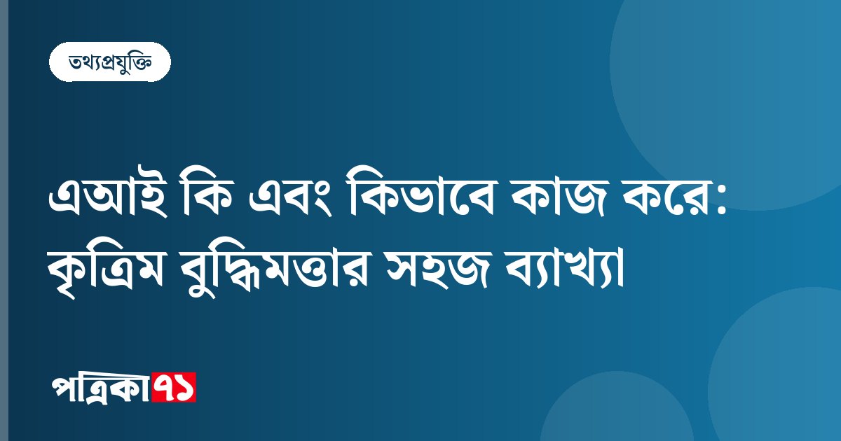 এআই কি এবং কিভাবে কাজ করে: কৃত্রিম বুদ্ধিমত্তার সহজ ব্যাখ্যা