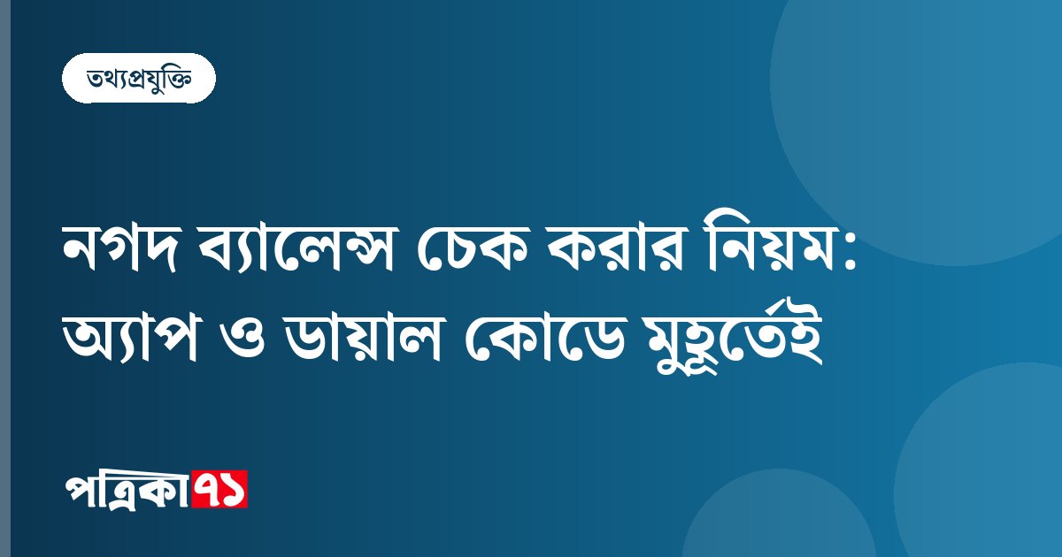 নগদ ব্যালেন্স চেক করার নিয়ম: অ্যাপ ও ডায়াল কোডে মুহূর্তেই