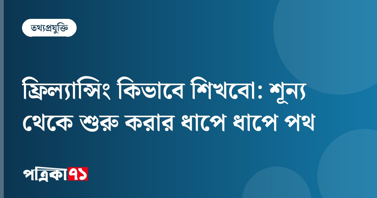 ফ্রিল্যান্সিং কিভাবে শিখবো: শূন্য থেকে শুরু করার ধাপে ধাপে পথ