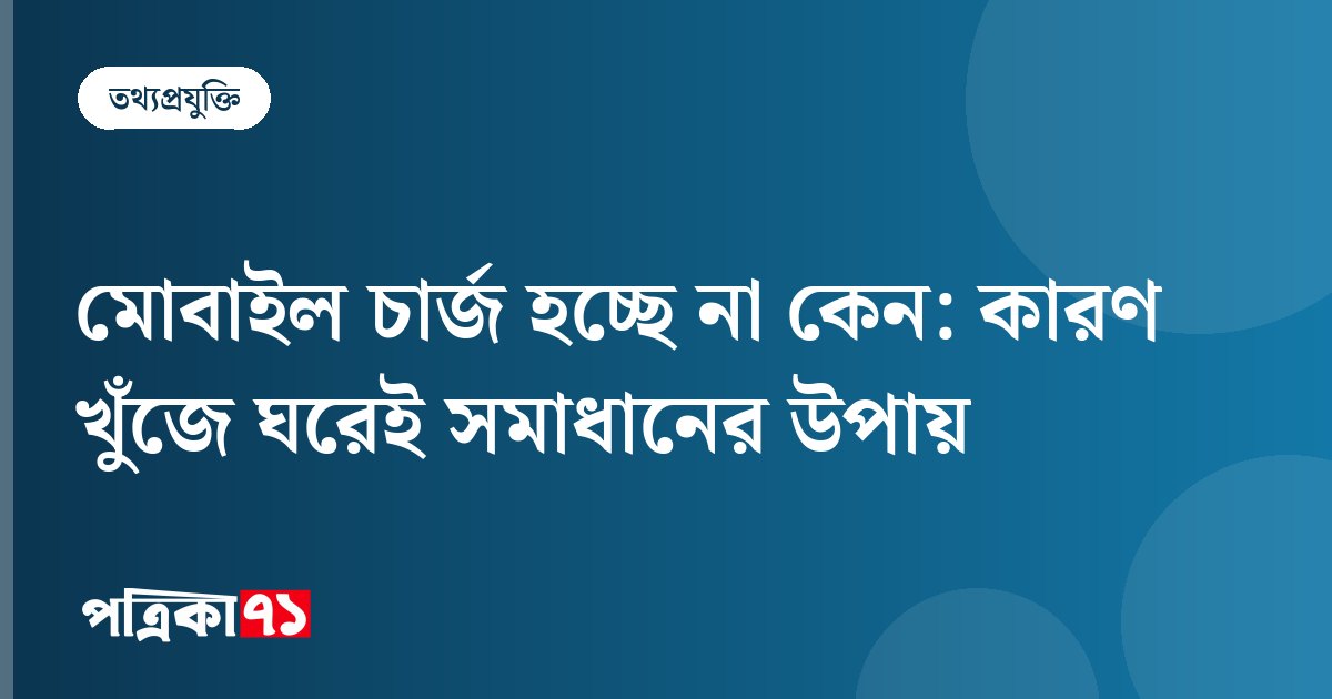 মোবাইল চার্জ হচ্ছে না কেন: কারণ খুঁজে ঘরেই সমাধানের উপায়