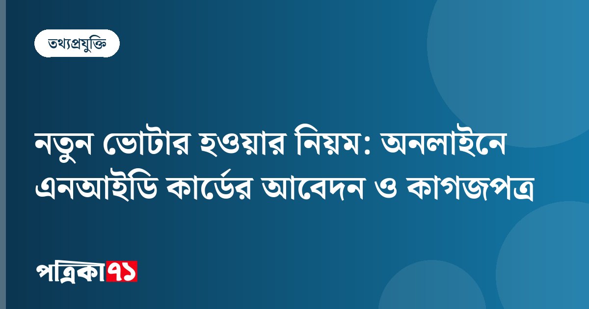 নতুন ভোটার হওয়ার নিয়ম: অনলাইনে এনআইডি কার্ডের আবেদন ও কাগজপত্র