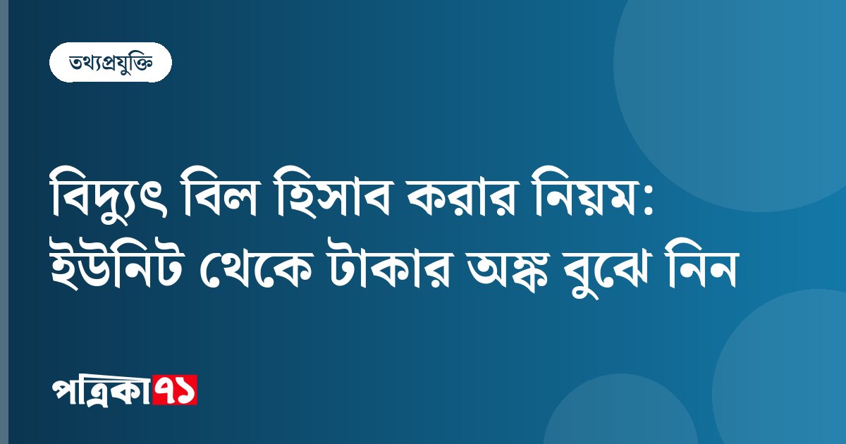 বিদ্যুৎ বিল হিসাব করার নিয়ম: ইউনিট থেকে টাকার অঙ্ক বুঝে নিন