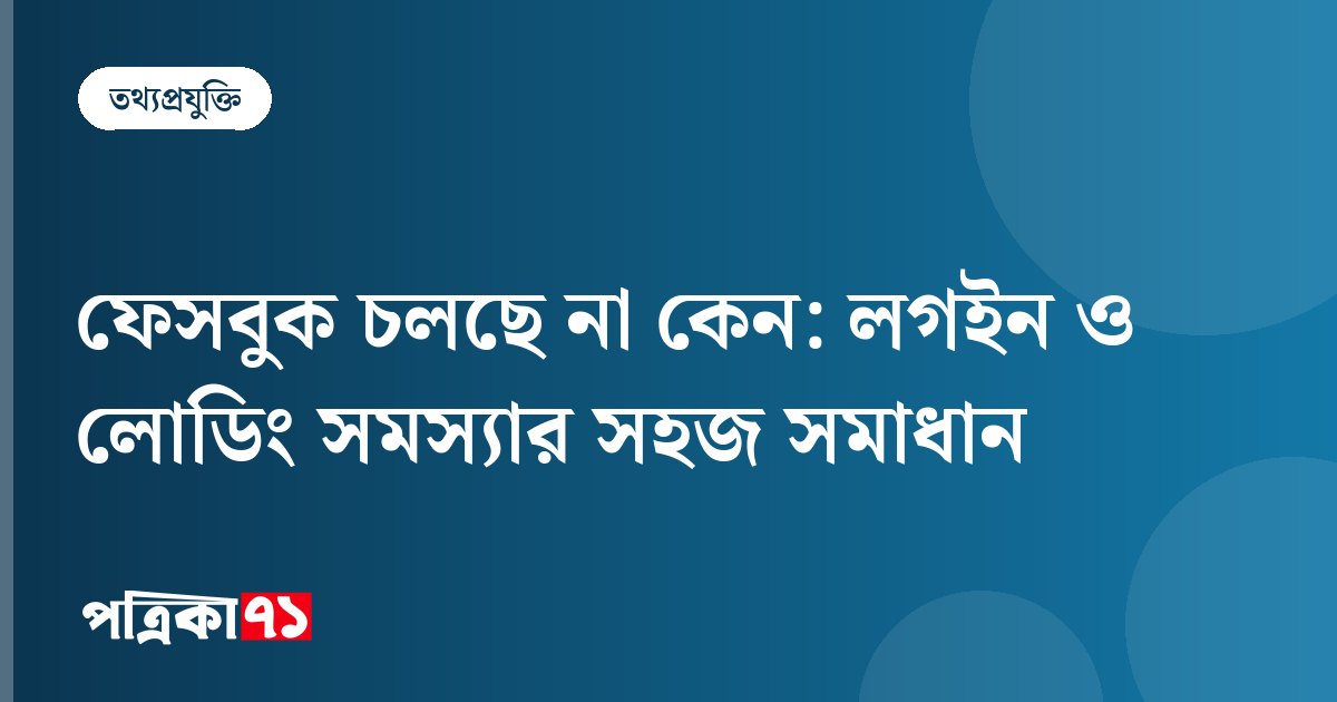 ফেসবুক চলছে না কেন: লগইন ও লোডিং সমস্যার সহজ সমাধান