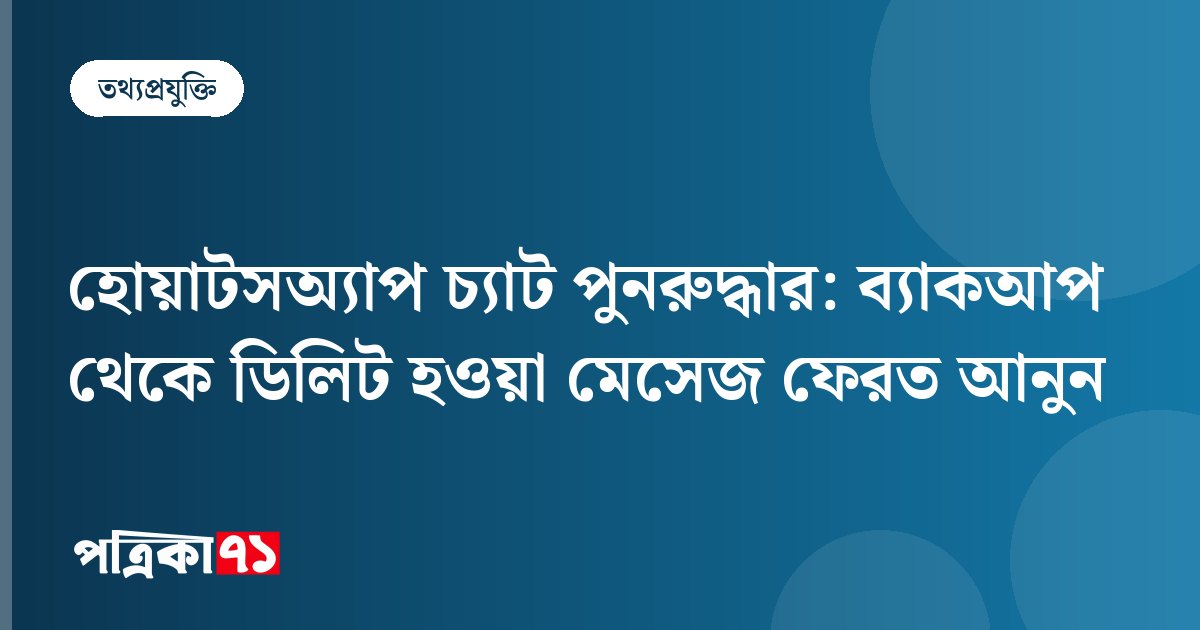 হোয়াটসঅ্যাপ চ্যাট পুনরুদ্ধার: ব্যাকআপ থেকে ডিলিট হওয়া মেসেজ ফেরত আনুন